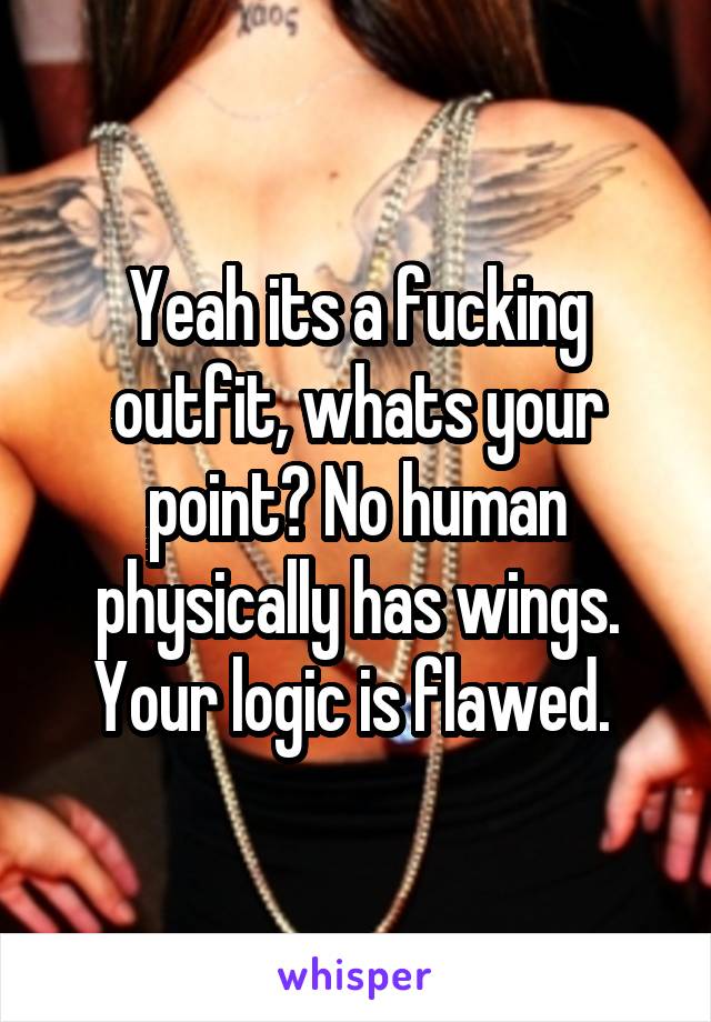 Yeah its a fucking outfit, whats your point? No human physically has wings. Your logic is flawed. 