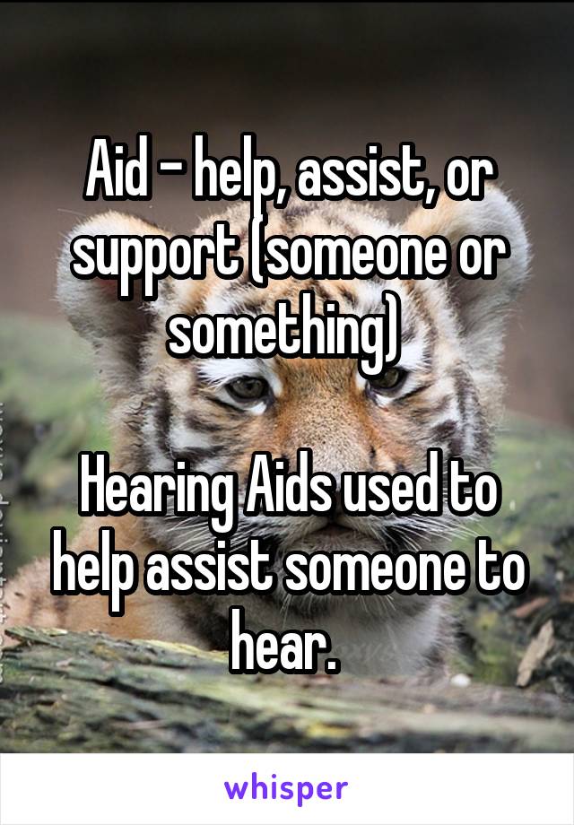 Aid - help, assist, or support (someone or something) 

Hearing Aids used to help assist someone to hear. 