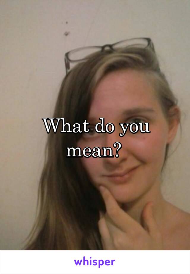 What do you mean? 