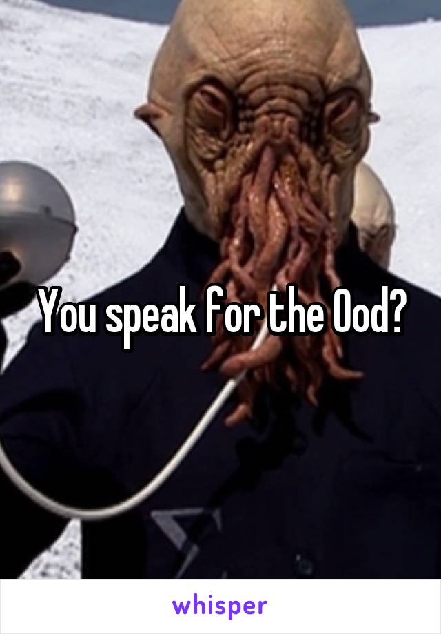 You speak for the Ood?
