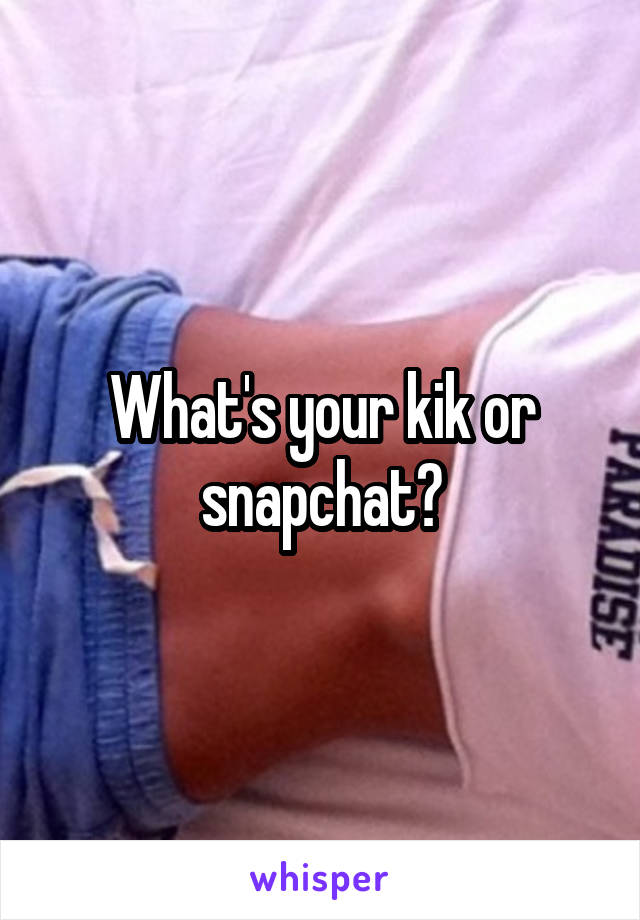 What's your kik or snapchat?