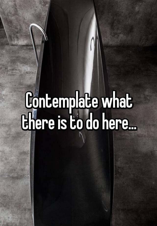 contemplate-what-there-is-to-do-here