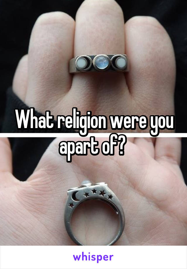 What religion were you apart of? 