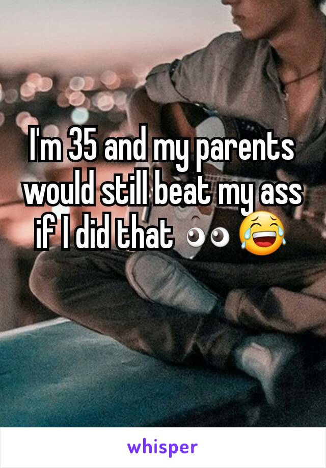 I'm 35 and my parents would still beat my ass if I did that 👀😂