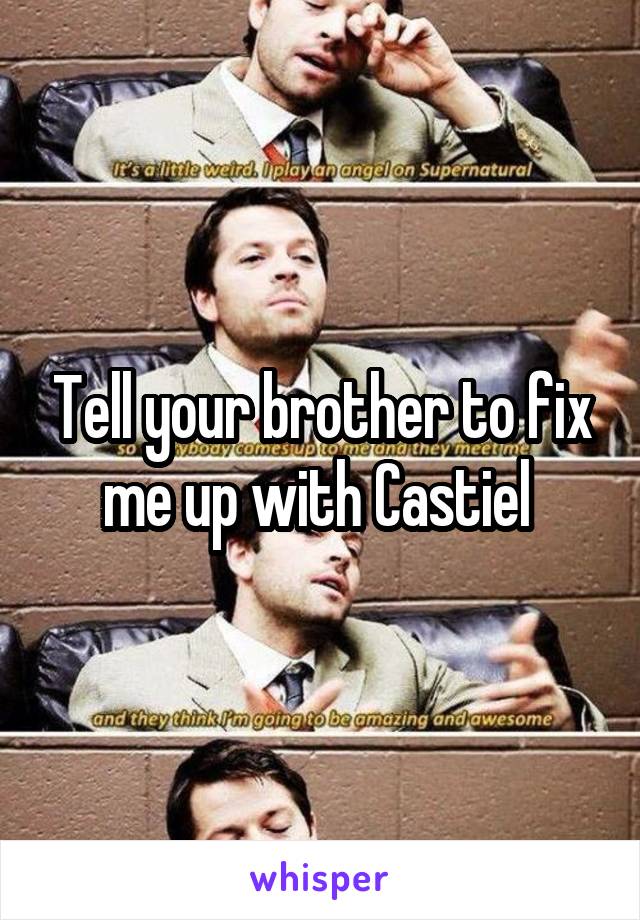 Tell your brother to fix me up with Castiel 
