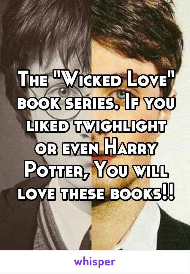 The "Wicked Love" book series. If you liked twighlight or even Harry Potter, You will love these books!!
