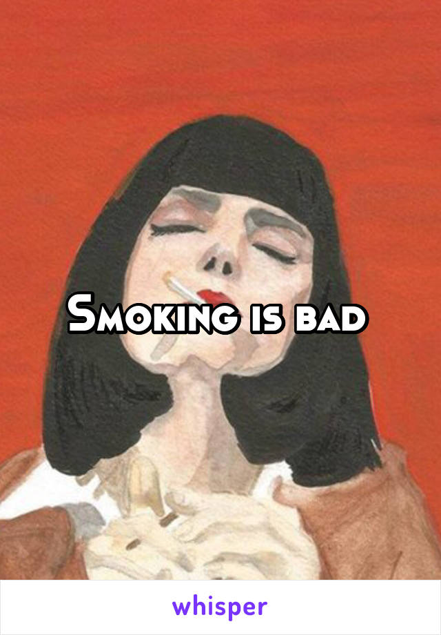 Smoking is bad 