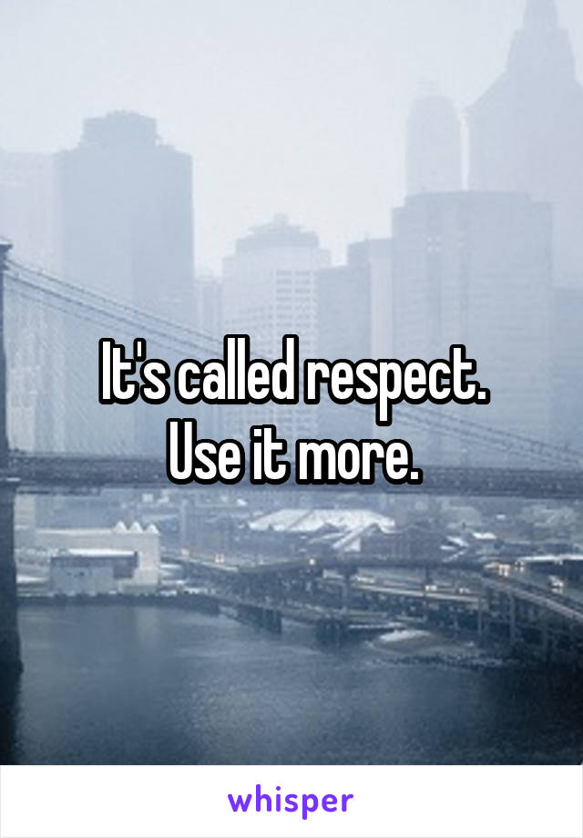 It's called respect.
Use it more.