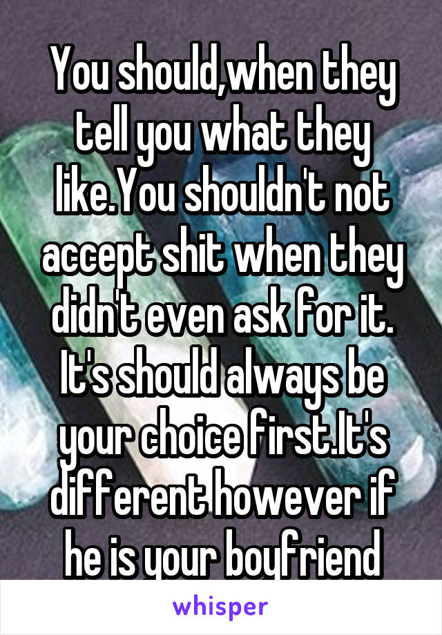 You should,when they tell you what they like.You shouldn't not accept shit when they didn't even ask for it.
It's should always be your choice first.It's different however if he is your boyfriend