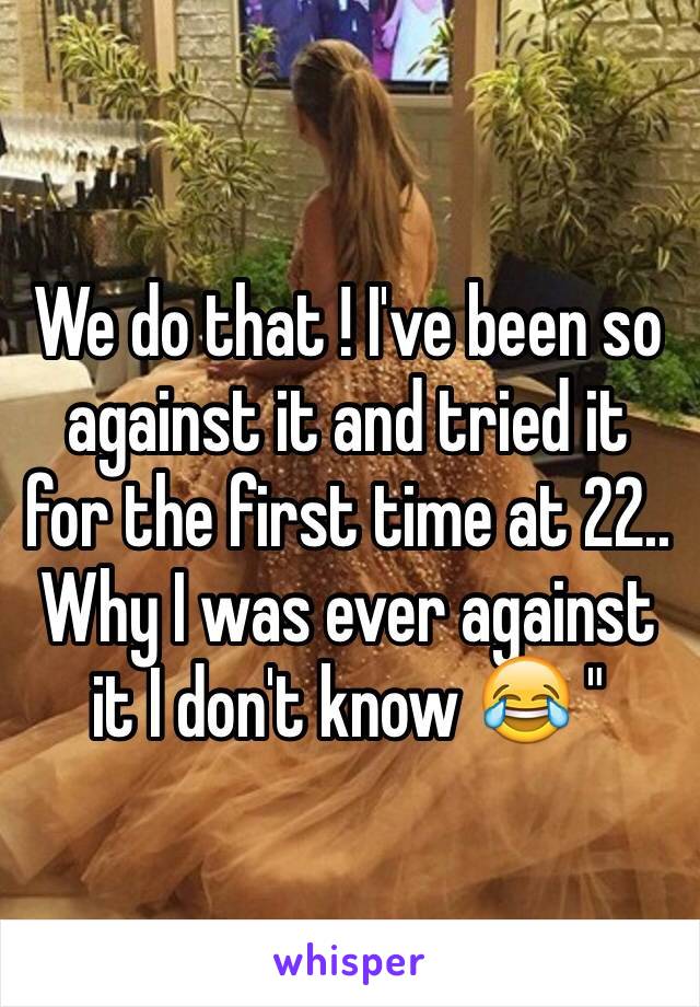We do that ! I've been so against it and tried it for the first time at 22.. Why I was ever against it I don't know 😂 "