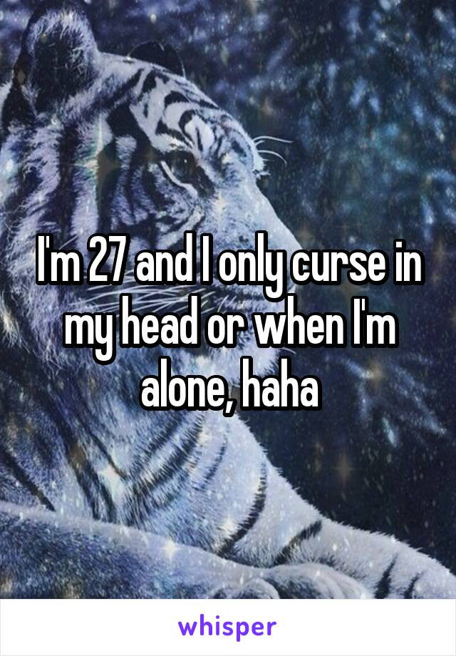 I'm 27 and I only curse in my head or when I'm alone, haha