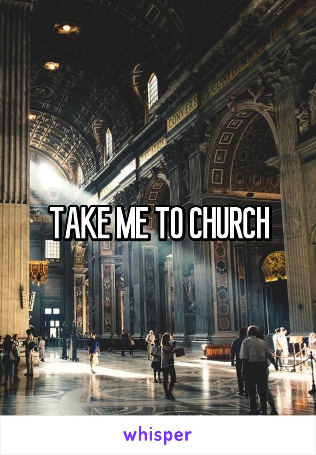 TAKE ME TO CHURCH