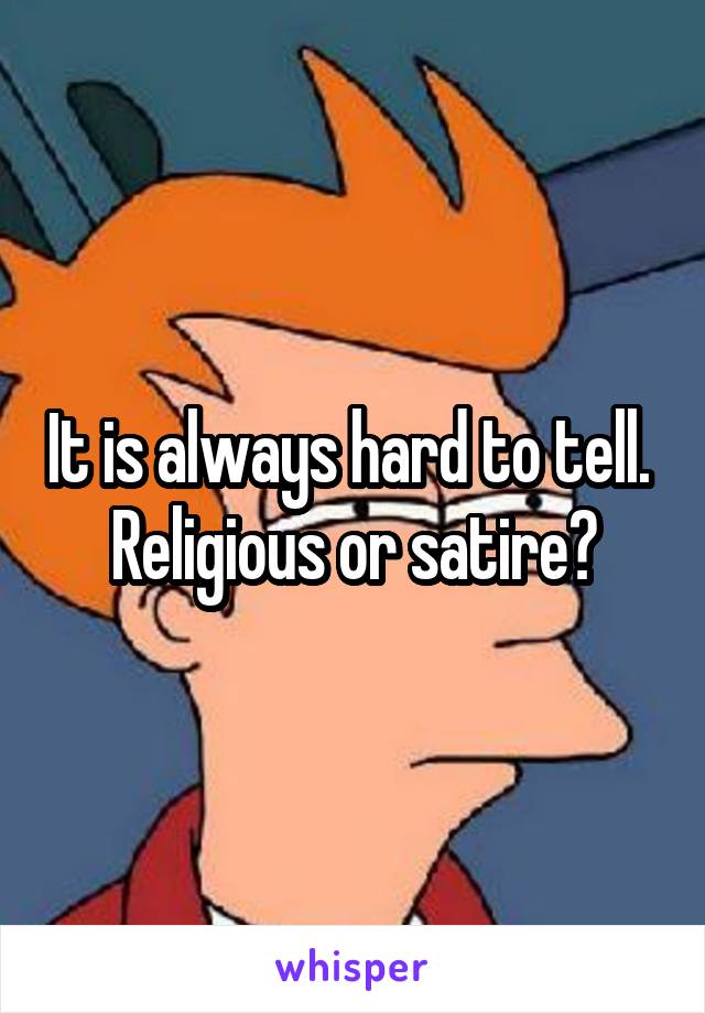 It is always hard to tell.  Religious or satire?