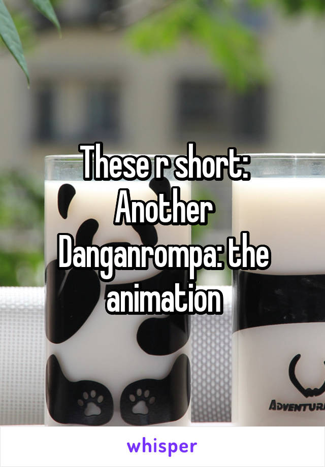 These r short:
Another
Danganrompa: the animation