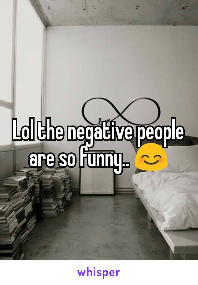 Lol the negative people are so funny.. 😊