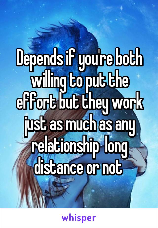 Depends if you're both willing to put the effort but they work just as much as any relationship  long distance or not 