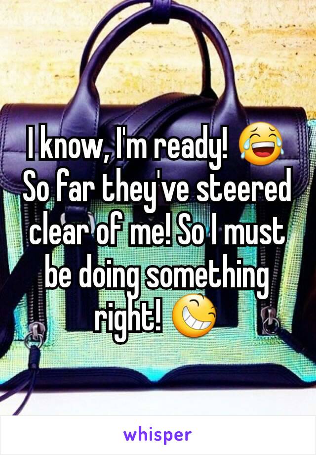 I know, I'm ready! 😂 So far they've steered clear of me! So I must be doing something right! 😆