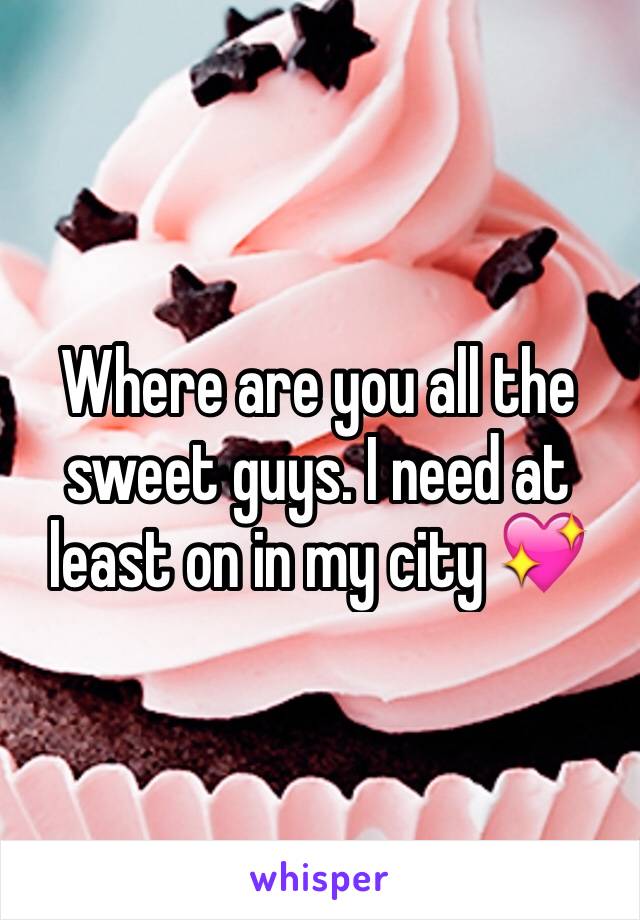 Where are you all the sweet guys. I need at least on in my city 💖