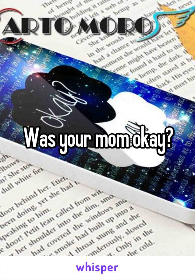 Was your mom okay?