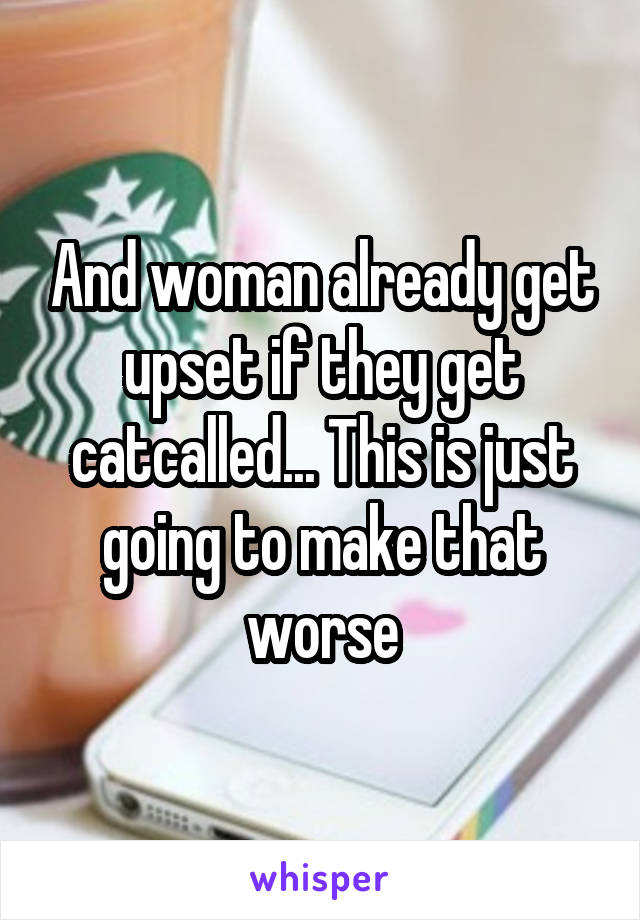 And woman already get upset if they get catcalled... This is just going to make that worse