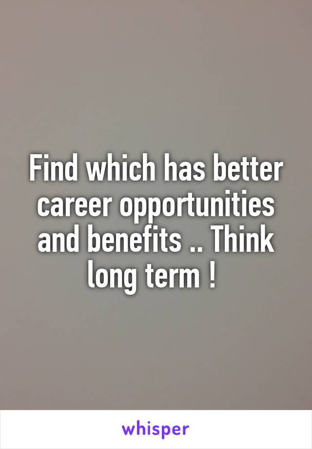 Find which has better career opportunities and benefits .. Think long term ! 