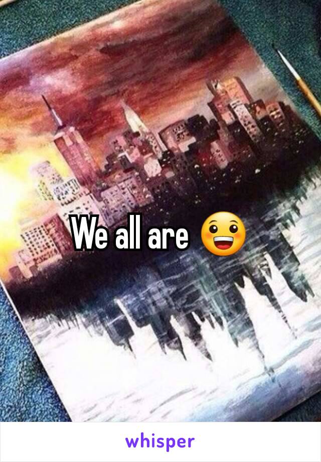 We all are 😀