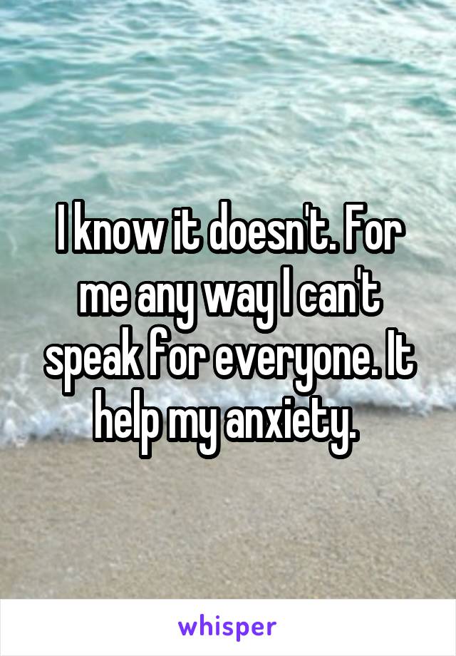 I know it doesn't. For me any way I can't speak for everyone. It help my anxiety. 