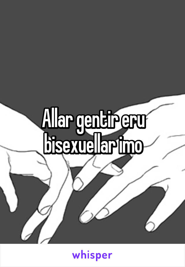 Allar gentir eru bisexuellar imo