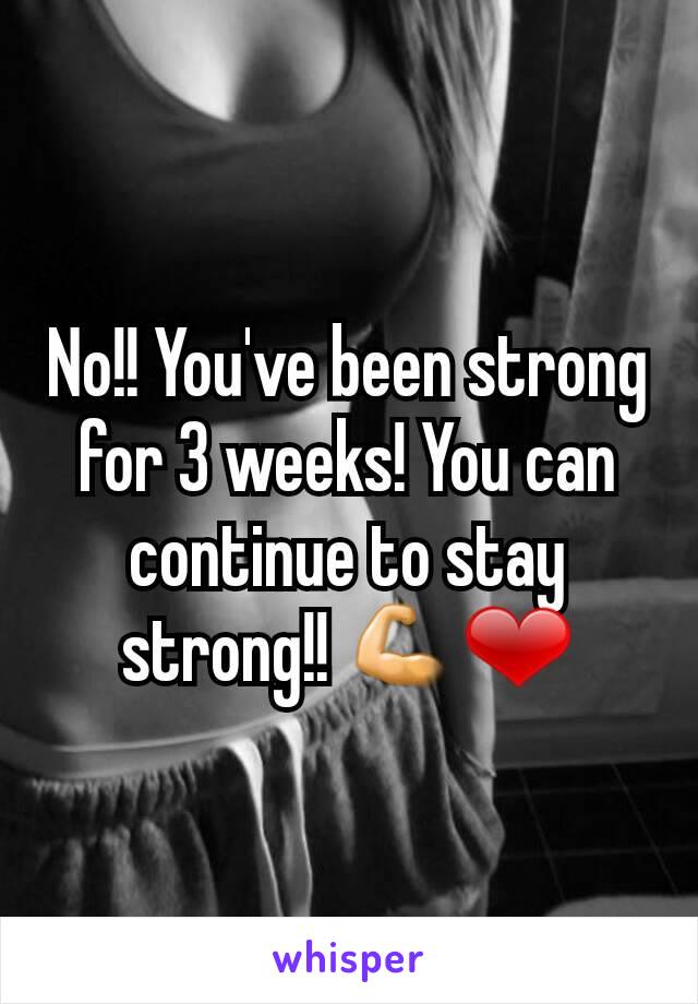 No!! You've been strong for 3 weeks! You can continue to stay strong!! 💪❤