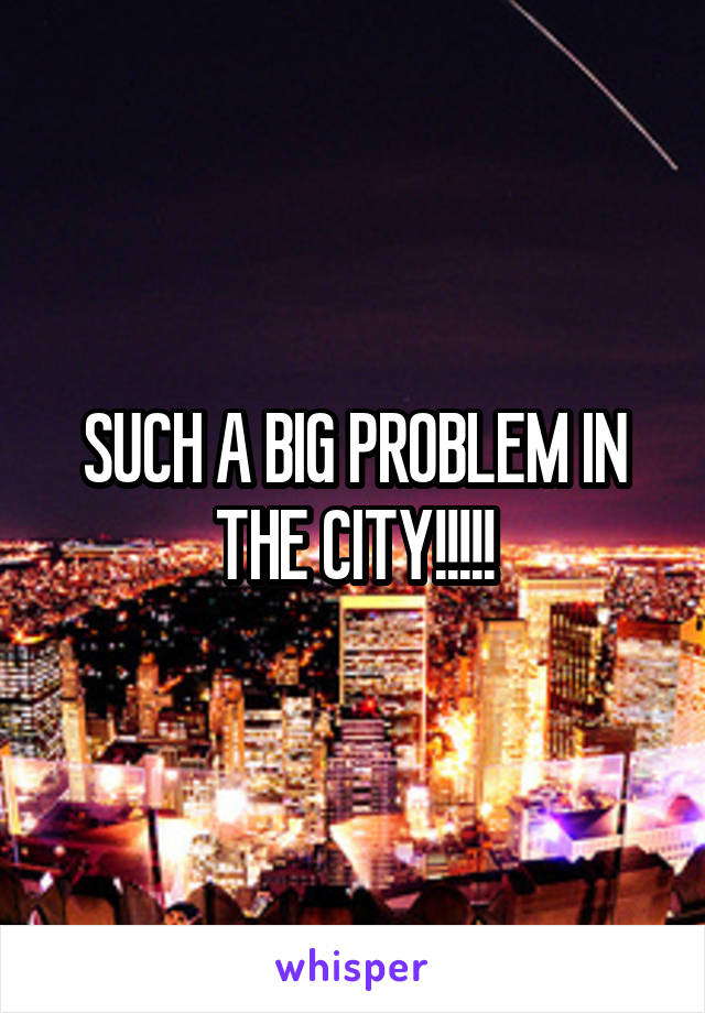 SUCH A BIG PROBLEM IN THE CITY!!!!!