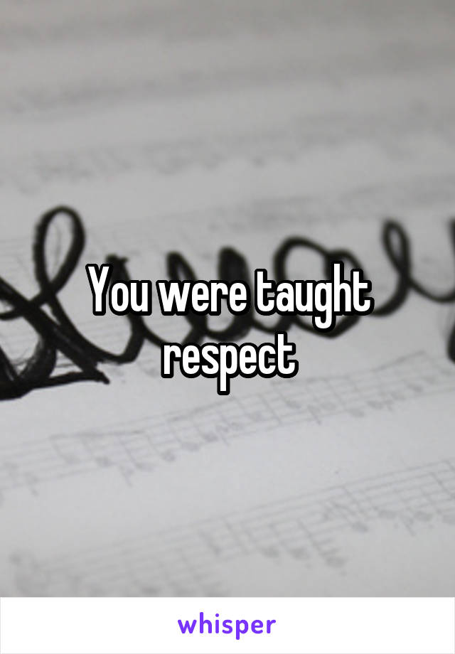 You were taught respect