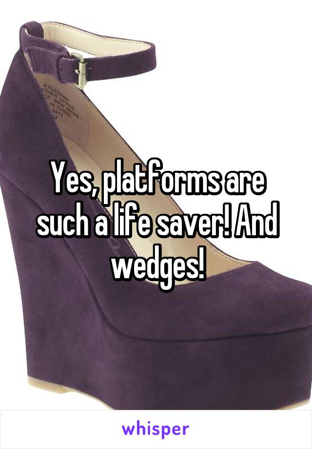 Yes, platforms are such a life saver! And wedges!