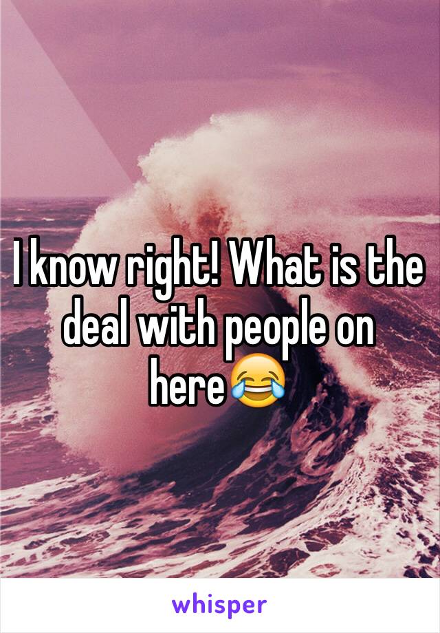 I know right! What is the deal with people on here😂