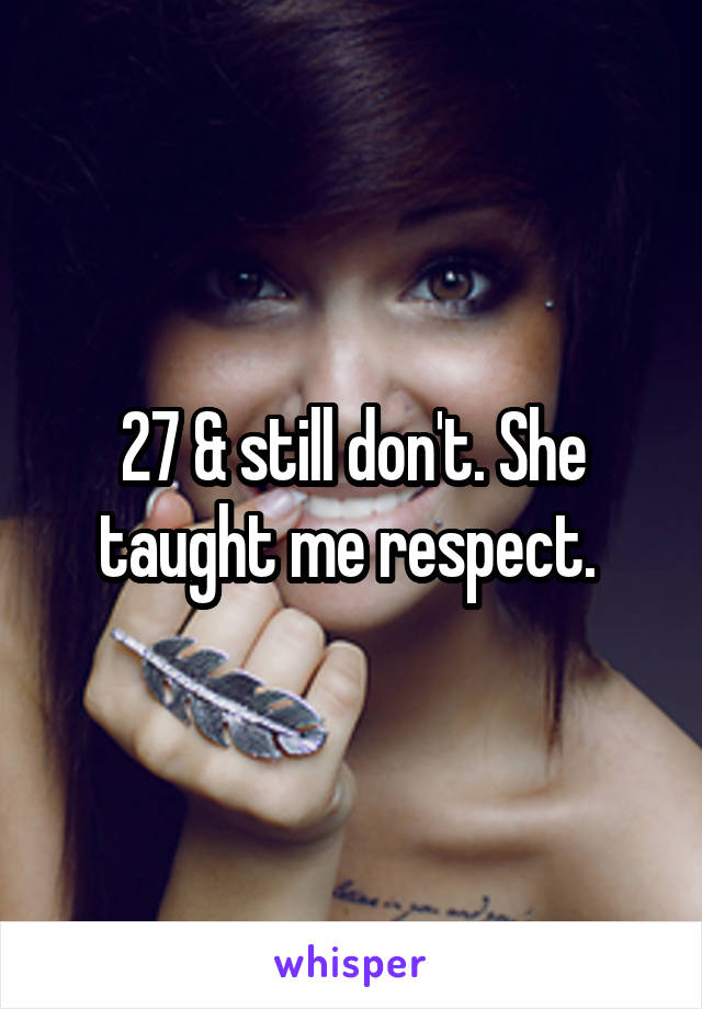 27 & still don't. She taught me respect. 