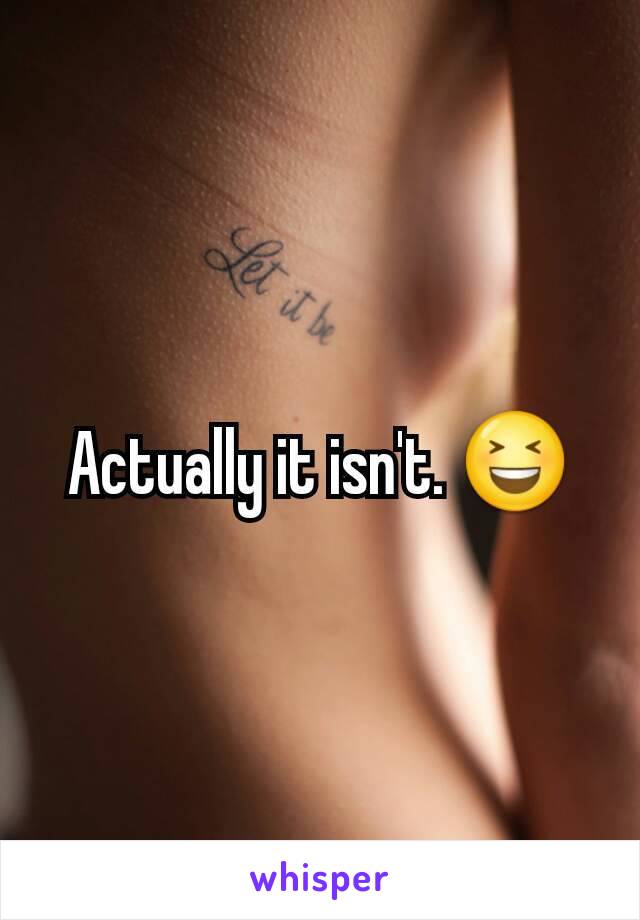 Actually it isn't. 😆