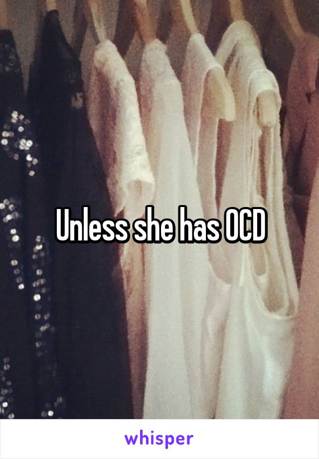 Unless she has OCD