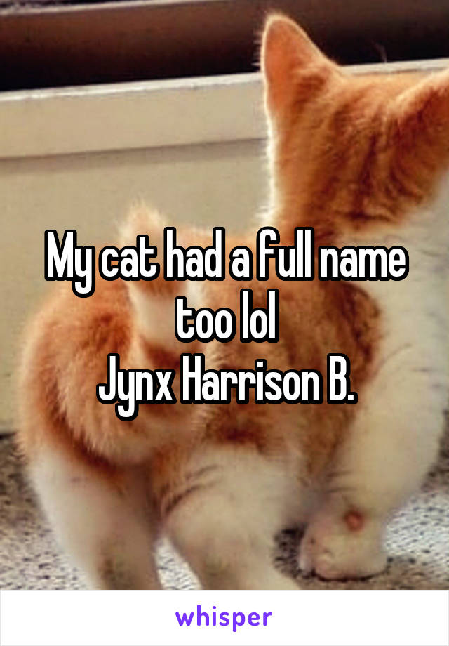 My cat had a full name too lol
Jynx Harrison B.