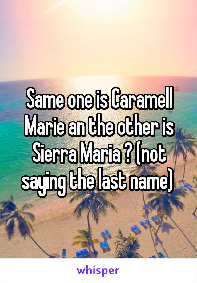 Same one is Caramell Marie an the other is Sierra Maria 😂 (not saying the last name) 