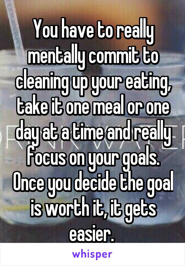 You have to really mentally commit to cleaning up your eating, take it one meal or one day at a time and really focus on your goals. Once you decide the goal is worth it, it gets easier. 
