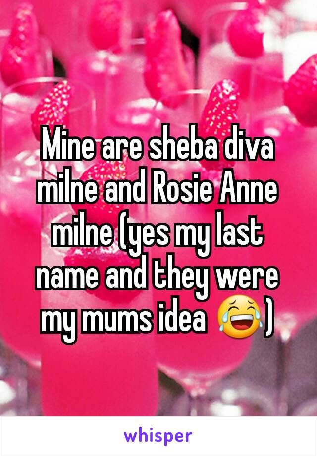 Mine are sheba diva milne and Rosie Anne milne (yes my last name and they were my mums idea 😂)