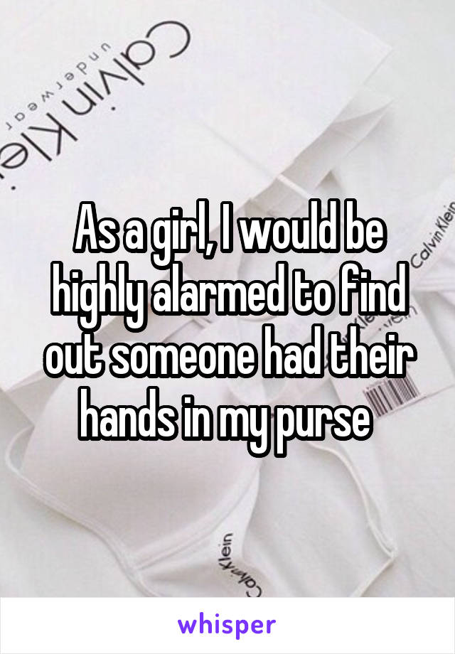 As a girl, I would be highly alarmed to find out someone had their hands in my purse 