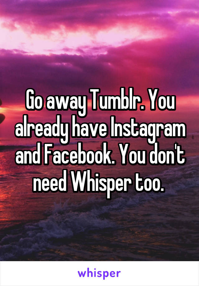 Go away Tumblr. You already have Instagram and Facebook. You don't need Whisper too. 