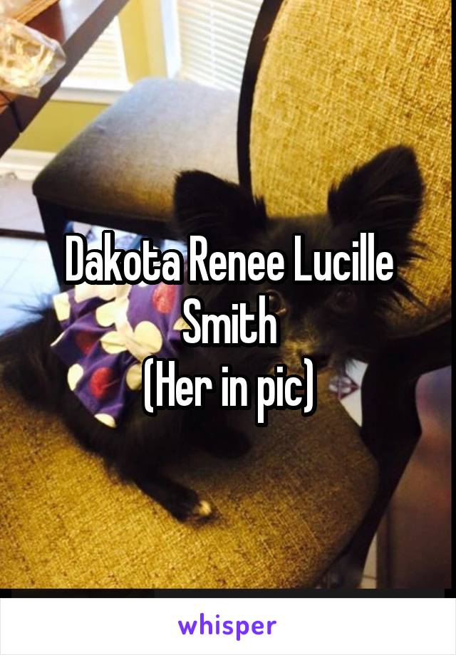 Dakota Renee Lucille Smith
(Her in pic)