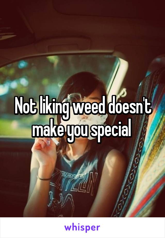 Not liking weed doesn't make you special 