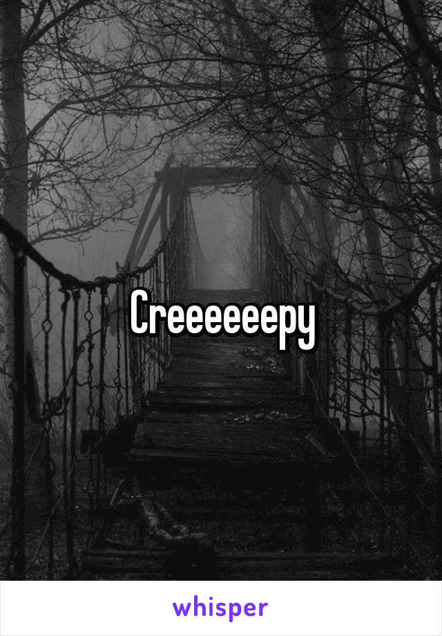 Creeeeeepy