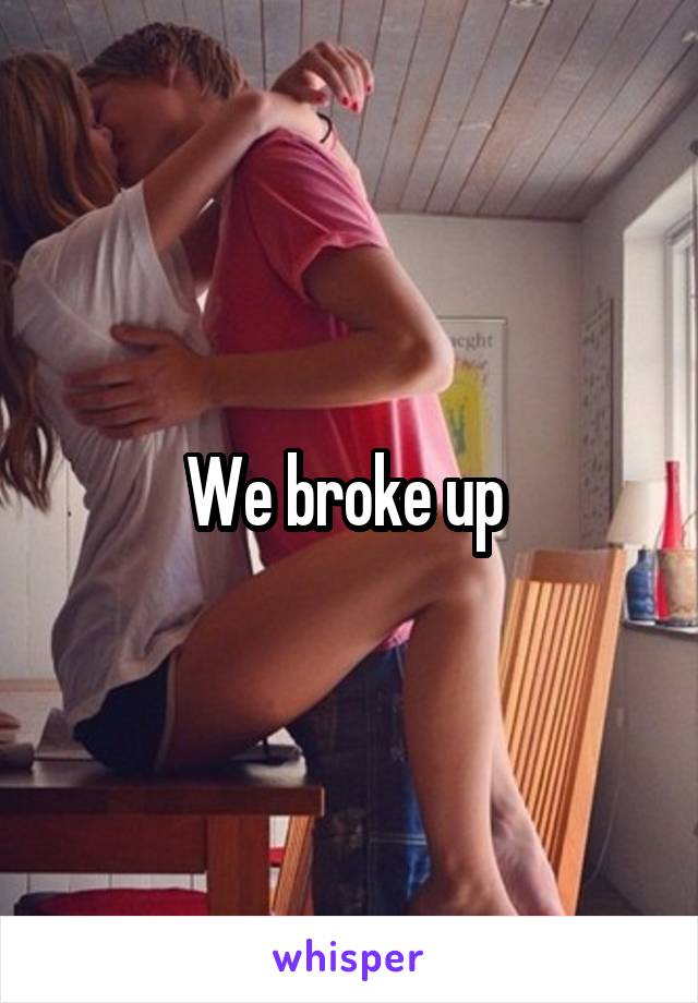 We broke up 