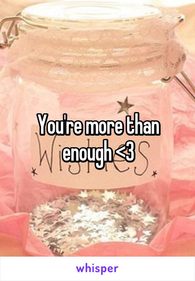 You're more than enough <3