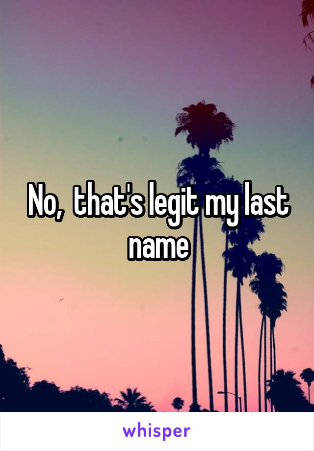 No,  that's legit my last name
