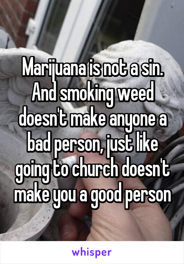 Marijuana is not a sin. And smoking weed doesn't make anyone a bad person, just like going to church doesn't make you a good person