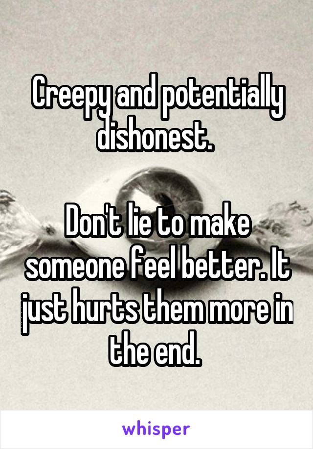 Creepy and potentially dishonest. 

Don't lie to make someone feel better. It just hurts them more in the end. 